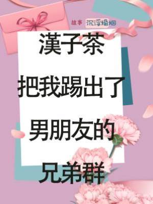 漢子茶把我踢出了男朋友的兄弟群