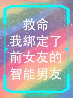 救命，我綁定了前女友的智能男友