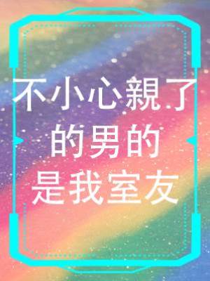 不小心親了的男的是我室友